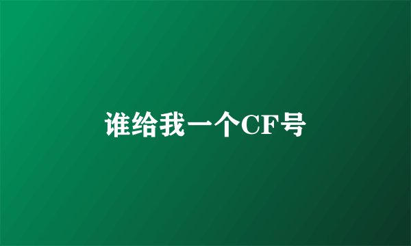 谁给我一个CF号