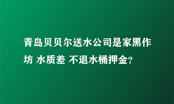 青岛贝贝尔送水公司是家黑作坊 水质差 不退水桶押金？