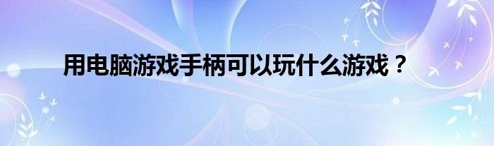 用电脑游戏手柄可以玩什么游戏