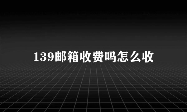 139邮箱收费吗怎么收