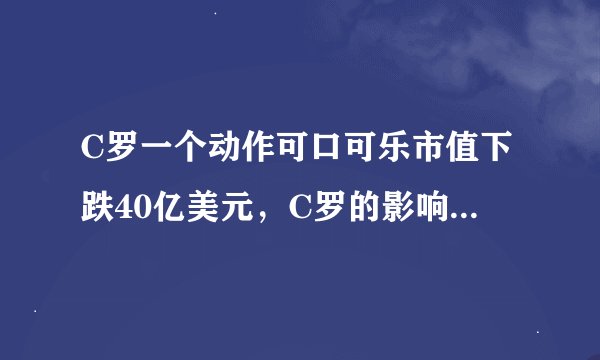 C罗一个动作可口可乐市值下跌40亿美元，C罗的影响力为何这么大？