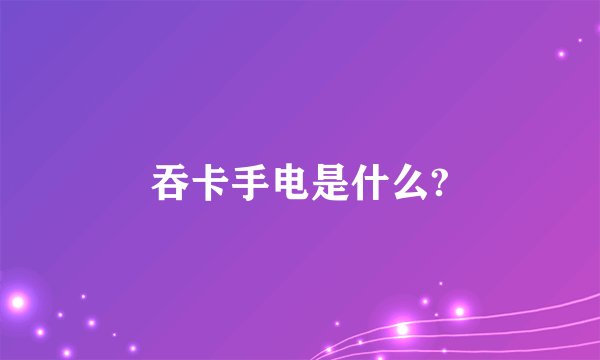 吞卡手电是什么?
