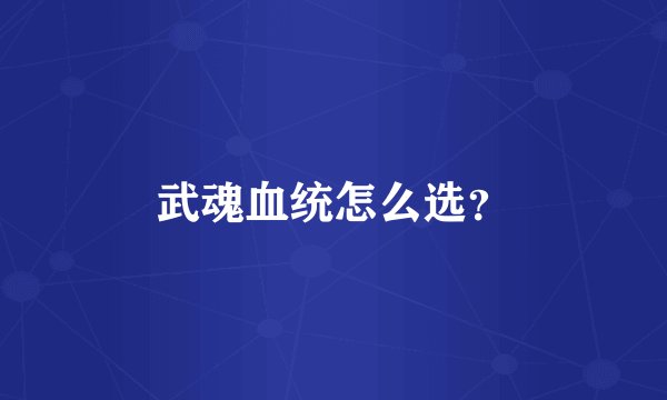 武魂血统怎么选？