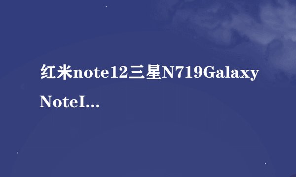 红米note12三星N719GalaxyNoteII电信双卡版简介