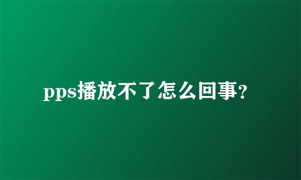 pps播放不了怎么回事？