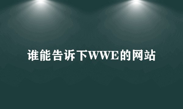 谁能告诉下WWE的网站