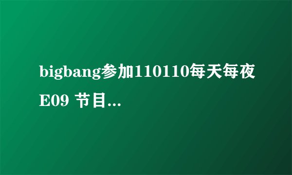 bigbang参加110110每天每夜E09 节目结束时候放的背景曲倒数第二个歌曲叫什么？