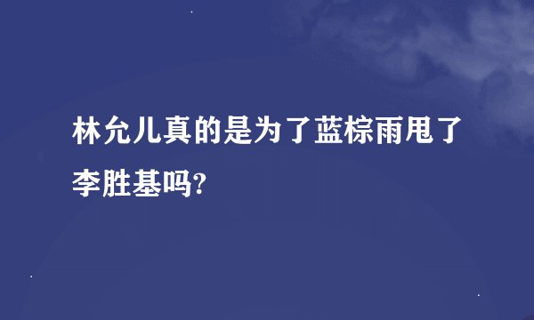 林允儿真的是为了蓝棕雨甩了李胜基吗?