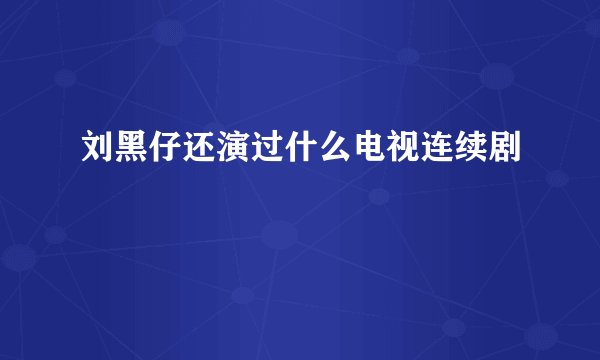 刘黑仔还演过什么电视连续剧