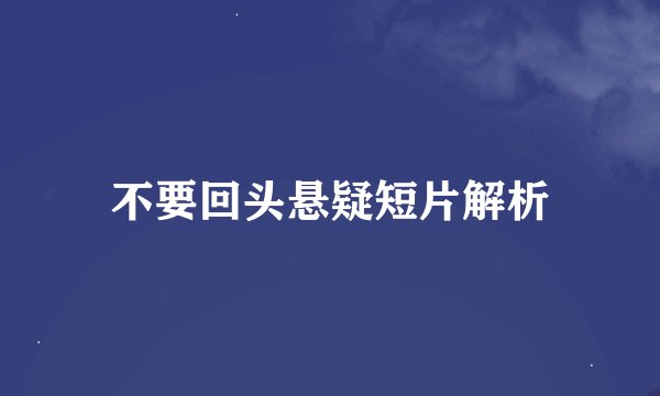 不要回头悬疑短片解析