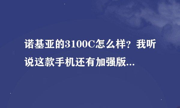 诺基亚的3100C怎么样？我听说这款手机还有加强版 ~！真有加强版的还是售货员骗我的？