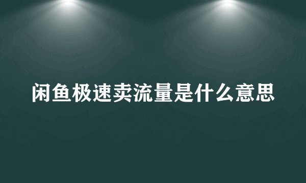 闲鱼极速卖流量是什么意思