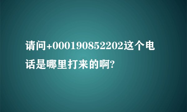 请问+000190852202这个电话是哪里打来的啊?