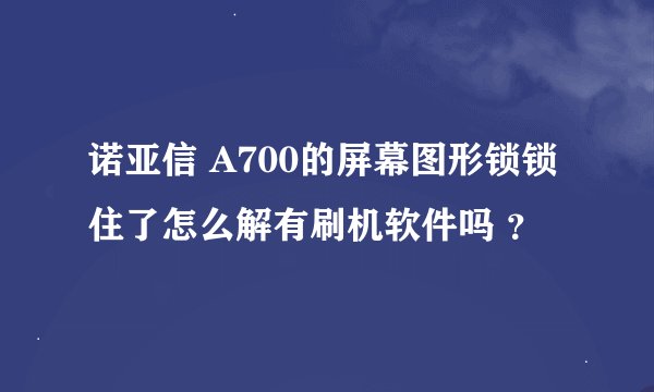诺亚信 A700的屏幕图形锁锁住了怎么解有刷机软件吗 ？