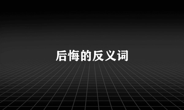 后悔的反义词