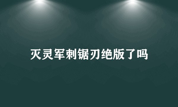 灭灵军刺锯刃绝版了吗