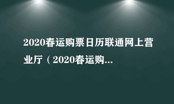 2020春运购票日历联通网上营业厅（2020春运购票日历）