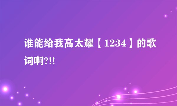 谁能给我高太耀【1234】的歌词啊?!!