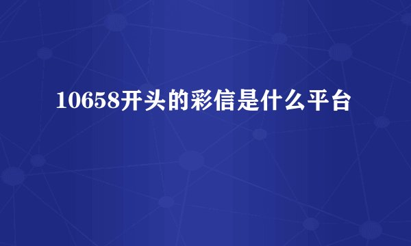 10658开头的彩信是什么平台