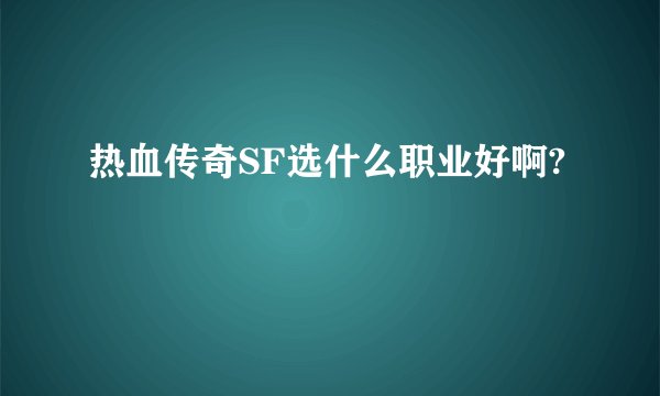 热血传奇SF选什么职业好啊?