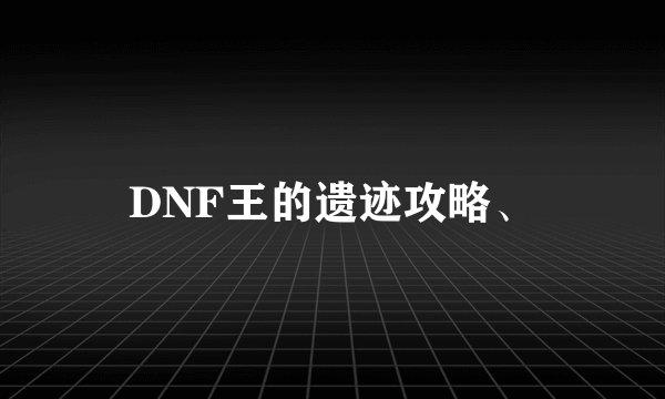 DNF王的遗迹攻略、