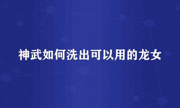 神武如何洗出可以用的龙女