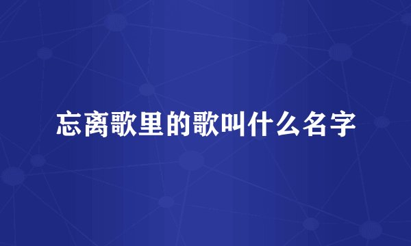 忘离歌里的歌叫什么名字