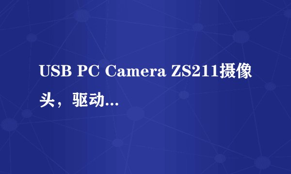 USB PC Camera ZS211摄像头，驱动装过以后，电脑不能识别，为什么？