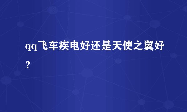 qq飞车疾电好还是天使之翼好？