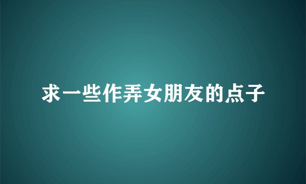 求一些作弄女朋友的点子