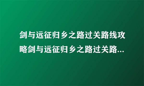 剑与远征归乡之路过关路线攻略剑与远征归乡之路过关路线如何玩