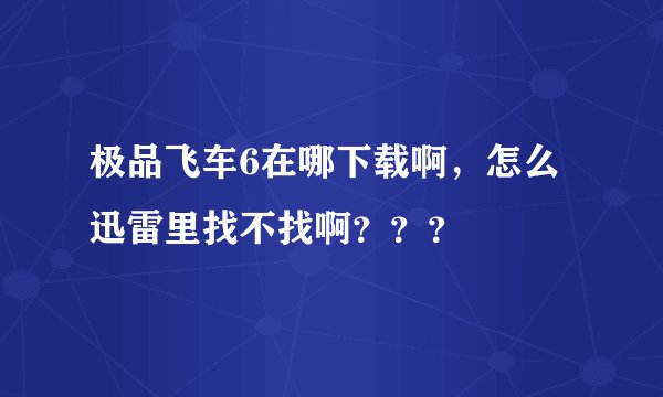 极品飞车6在哪下载啊，怎么迅雷里找不找啊？？？