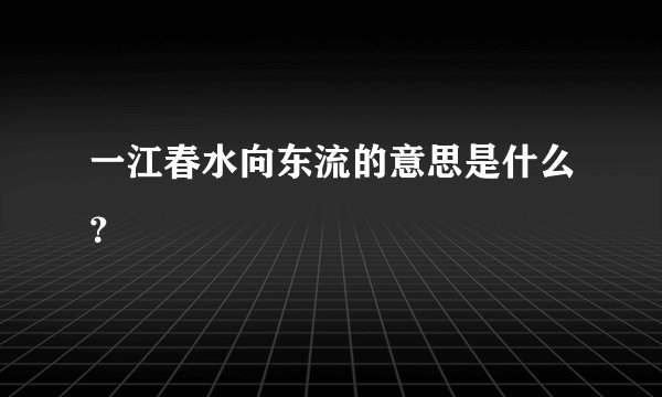 一江春水向东流的意思是什么？