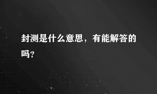 封测是什么意思，有能解答的吗？