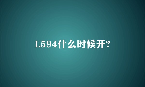 L594什么时候开?