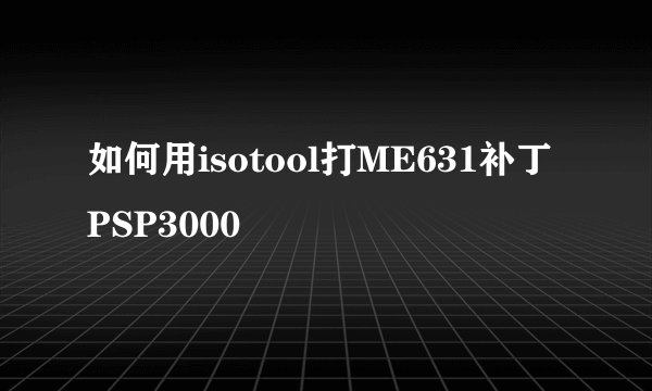 如何用isotool打ME631补丁 PSP3000