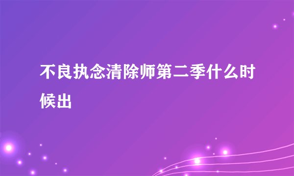 不良执念清除师第二季什么时候出