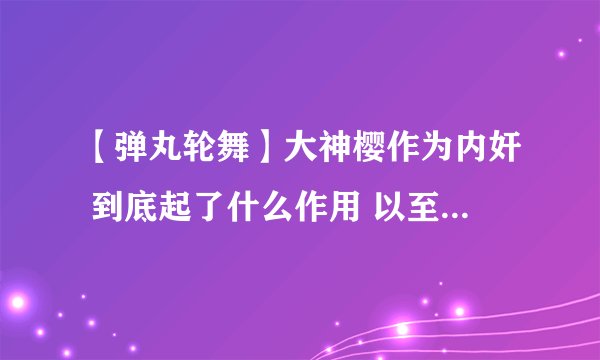 【弹丸轮舞】大神樱作为内奸 到底起了什么作用 以至于她说她死了就没有自相残杀了？