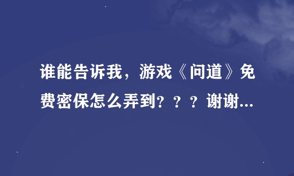 谁能告诉我，游戏《问道》免费密保怎么弄到？？？谢谢！！！（一定要详细）