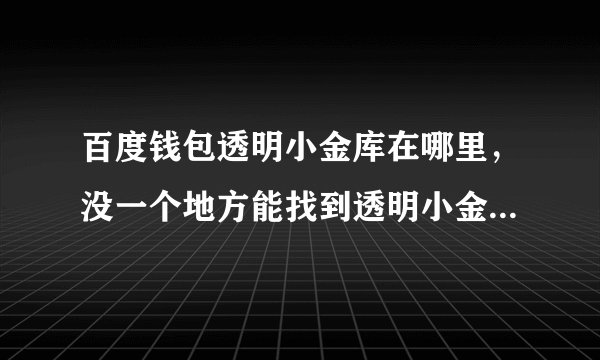 百度钱包透明小金库在哪里，没一个地方能找到透明小金库APP的？
