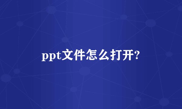 ppt文件怎么打开?