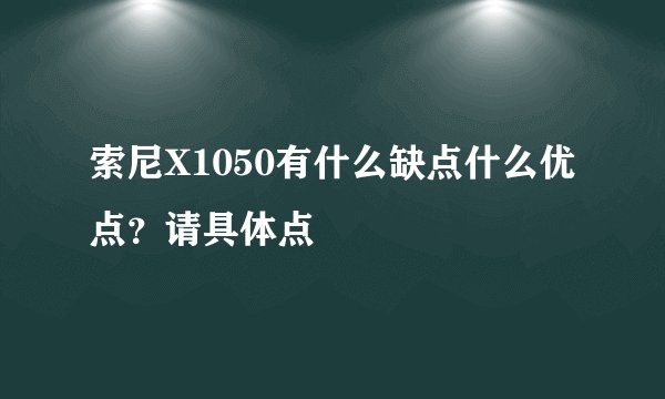 索尼X1050有什么缺点什么优点？请具体点