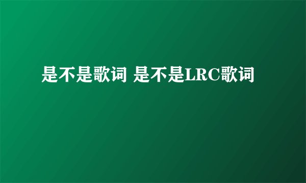 是不是歌词 是不是LRC歌词