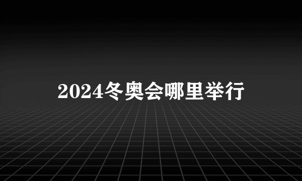 2024冬奥会哪里举行