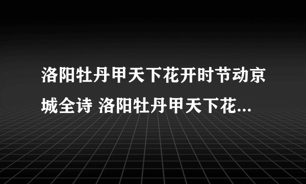 洛阳牡丹甲天下花开时节动京城全诗 洛阳牡丹甲天下花开时节动京城诗句
