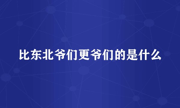比东北爷们更爷们的是什么