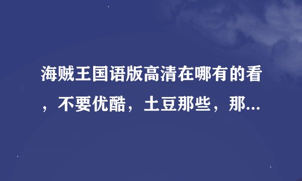 海贼王国语版高清在哪有的看，不要优酷，土豆那些，那些视频都被删了
