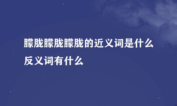 朦胧朦胧朦胧的近义词是什么反义词有什么