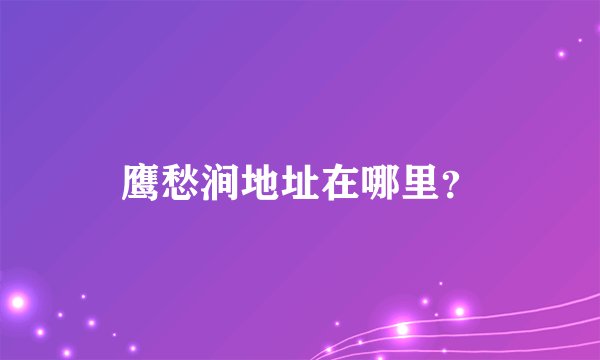 鹰愁涧地址在哪里？