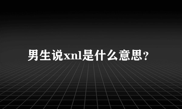 男生说xnl是什么意思？